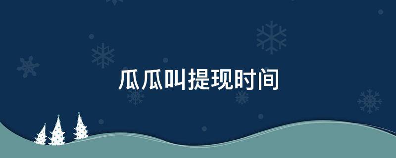 瓜瓜叫提现时间 拍呱呱什么时候可以提现