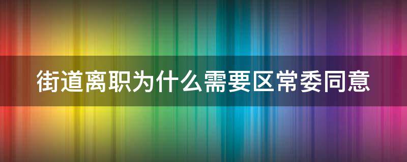 街道离职为什么需要区常委同意