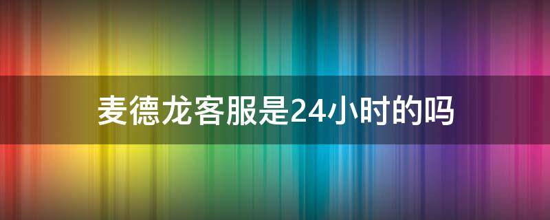 麦德龙客服是24小时的吗 麦德龙客服是24小时的吗