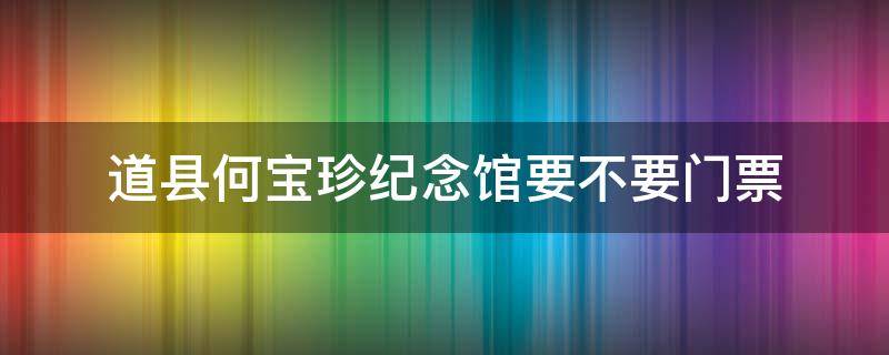 道县何宝珍纪念馆要不要门票