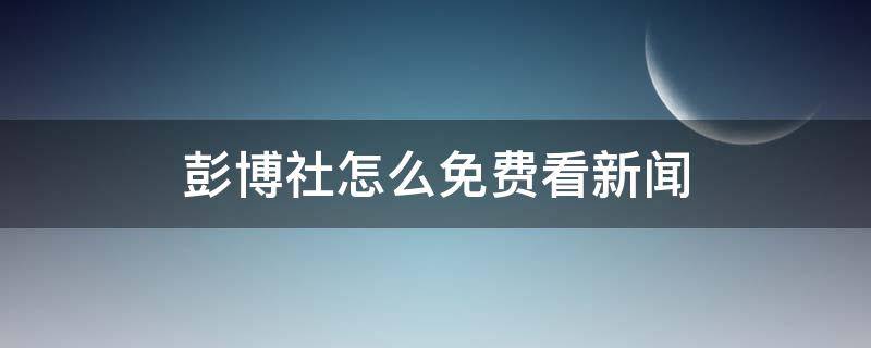 彭博社怎么免费看新闻 彭博新闻网站