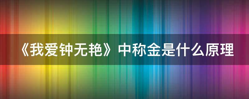 《我爱钟无艳》中称金是什么原理