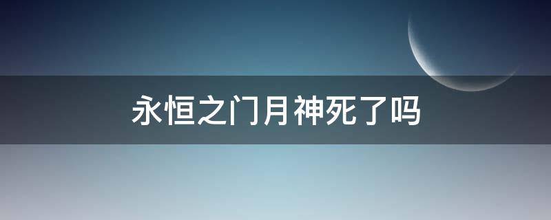 永恒之门月神死了吗 永恒之门里的月神是谁