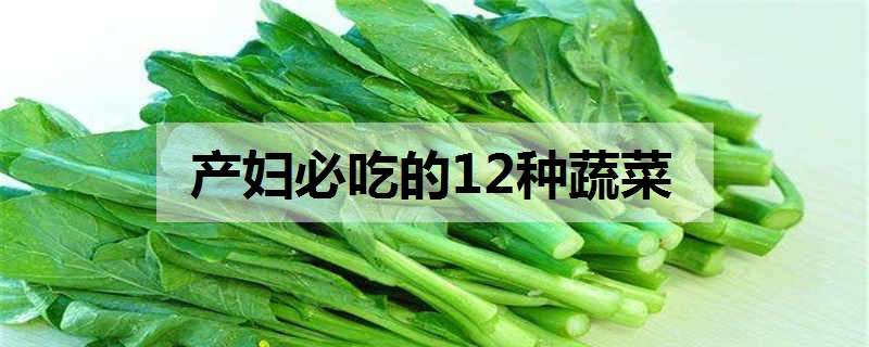 产妇必吃的12种蔬菜（月子餐30天食谱的详细安排）