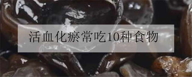 活血化瘀常吃10种食物 活血化瘀常吃10种食物饮料水果