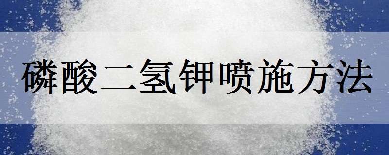 磷酸二氢钾喷施方法 磷酸二氢钾喷施方法草莓