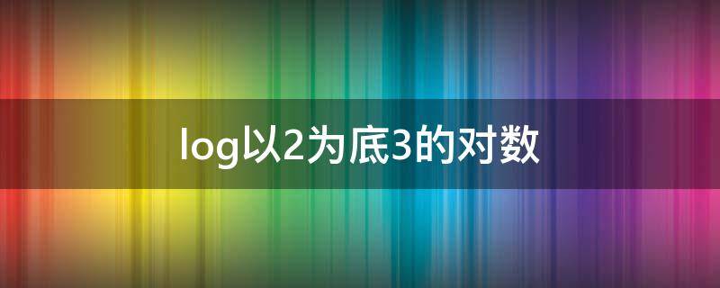 log以2为底3的对数（log以2为底3的对数乘以log以3为底2的对数）