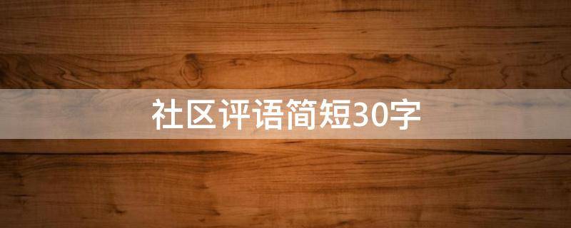 社区评语简短30字 社区评语简短30字老年人