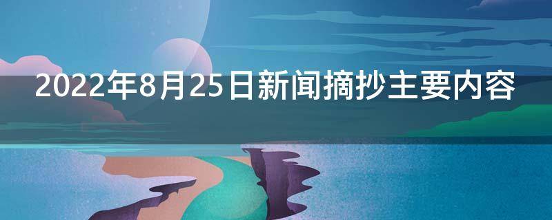 2022年8月25日新闻摘抄主要内容 2021年8月25日国内新闻摘抄