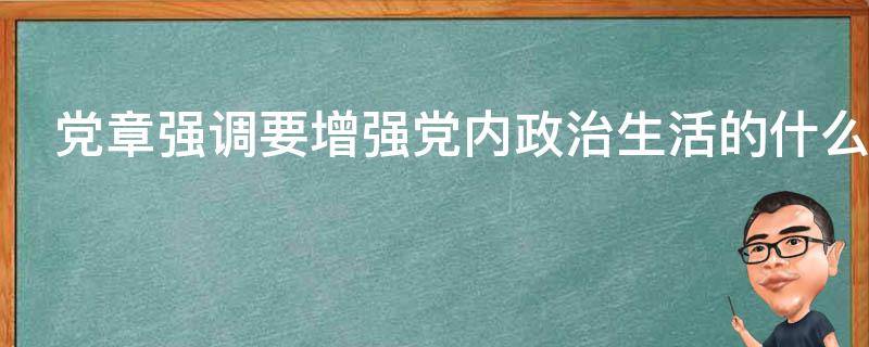 党章强调要增强党内政治生活的什么（党章强调 增强党内政治生活的）