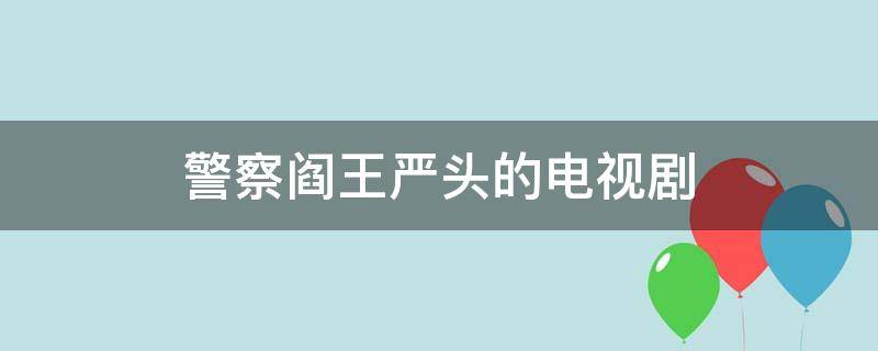 警察阎王严头的电视剧 警察阎王严头的电视剧无证之罪