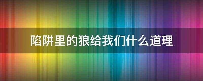 陷阱里的狼给我们什么道理（狼的陷阱的寓意）