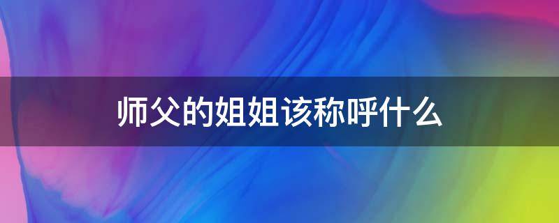 师父的姐姐该称呼什么 师父的姐姐该称呼什么?