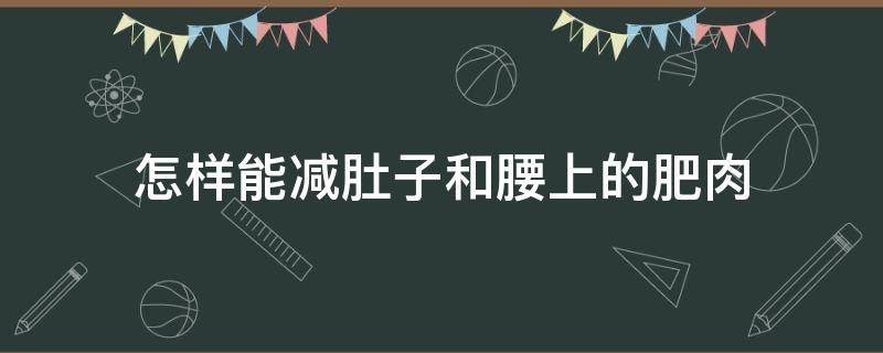 怎样能减肚子和腰上的肥肉（怎样能减肚子和腰上的肥肉视频）