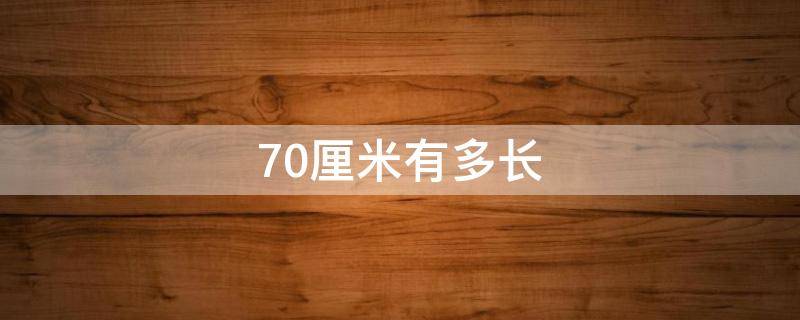 70厘米有多长（70厘米有多长参照物）