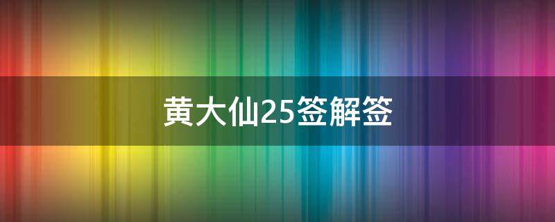 黄大仙25签解签（黄大仙签解签中平签）