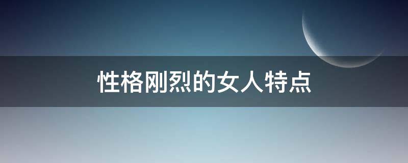 性格刚烈的女人特点 性格刚烈的女人特点的表现