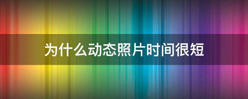 为什么动态照片时间很短（为什么动态照片时间很短呢）