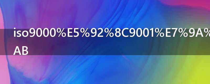 iso9000和9001的区别 iso9000和9001是什么关系