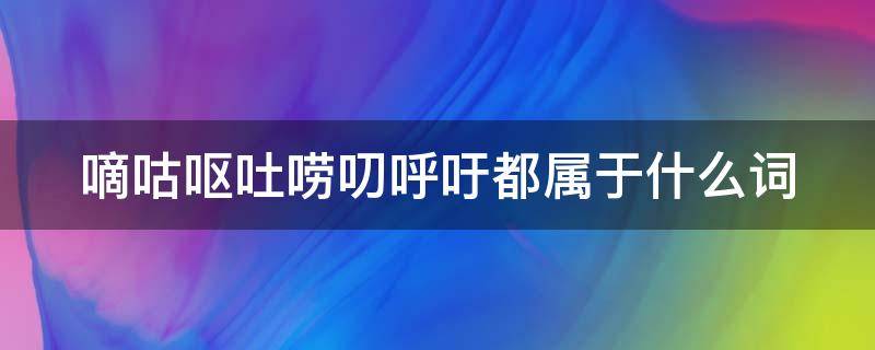 嘀咕呕吐唠叨呼吁都属于什么词（嘀咕呕吐唠叨呼吁呜咽都是有部首口字组成的什么词）