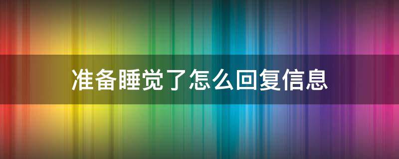 准备睡觉了怎么回复信息（准备睡觉最好的回复信息）