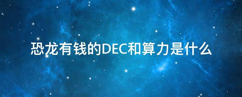 恐龙有钱的DEC和算力是什么（恐龙币dec）