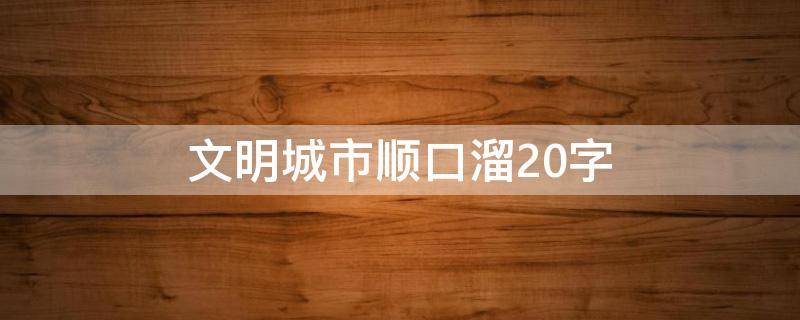 文明城市顺口溜20字 文明用语顺口溜20字