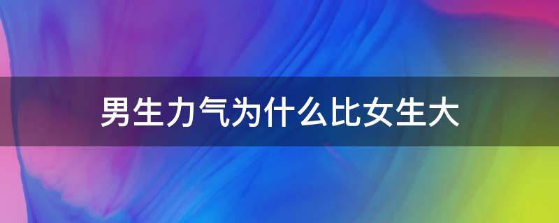 男生力气为什么比女生大 男生力气为什么比女生大很多