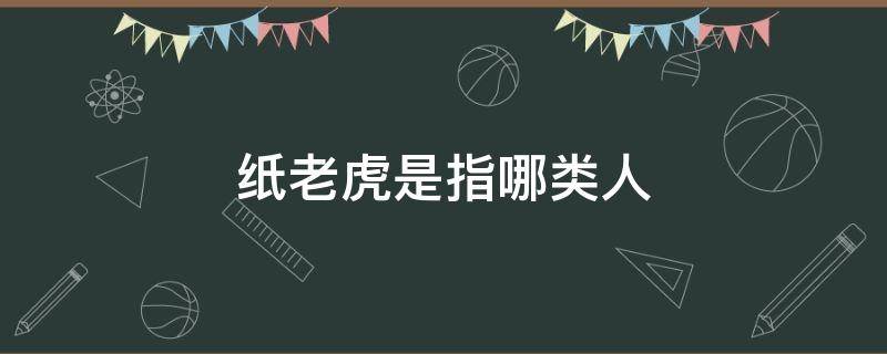 纸老虎是指哪类人 纸老虎是指哪类人物