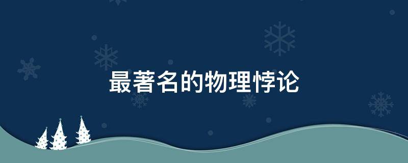 最著名的物理悖论 最著名的物理悖论是