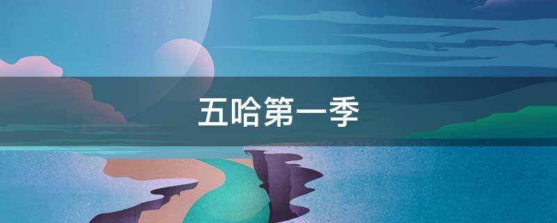 五哈第一季（五哈第一季完整版在线观看）