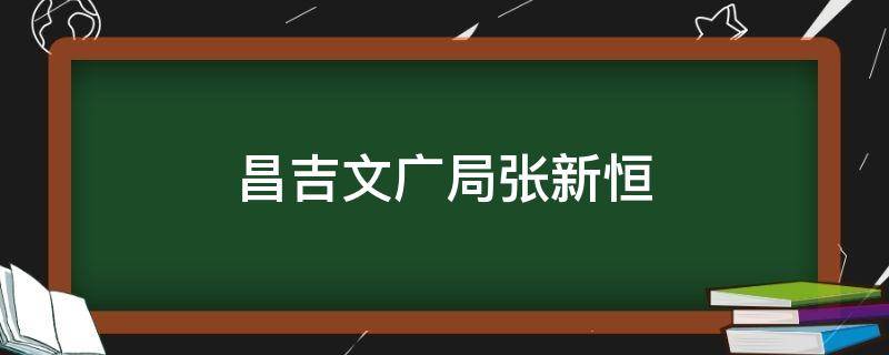 昌吉文广局张新恒（昌吉州文旅局张新恒）