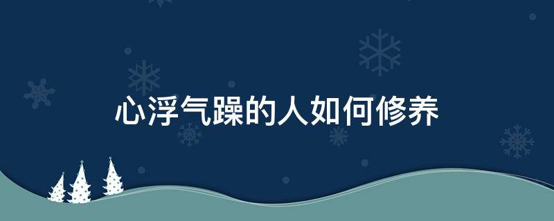 心浮气躁的人如何修养 心浮气躁的人如何修养看什么书