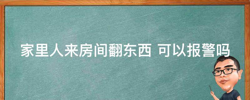 家里人来房间翻东西 有人进房间翻东西怎么办