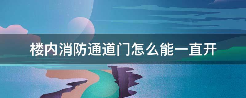 楼内消防通道门怎么能一直开（居民楼消防通道门能不能打开）