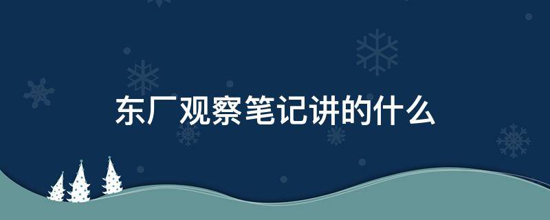 东厂观察笔记讲的什么 东厂观察笔记讲的什么故事