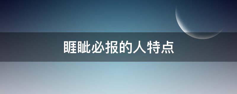 睚眦必报的人特点（睚眦必报的人特点事例）