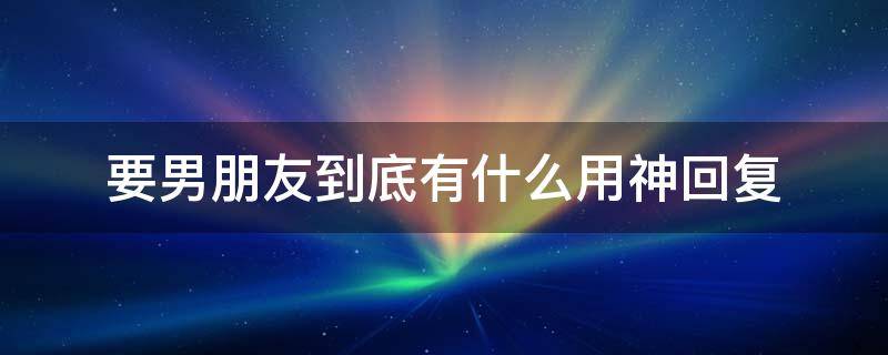 要男朋友到底有什么用神回复 男朋友干嘛用的神回复