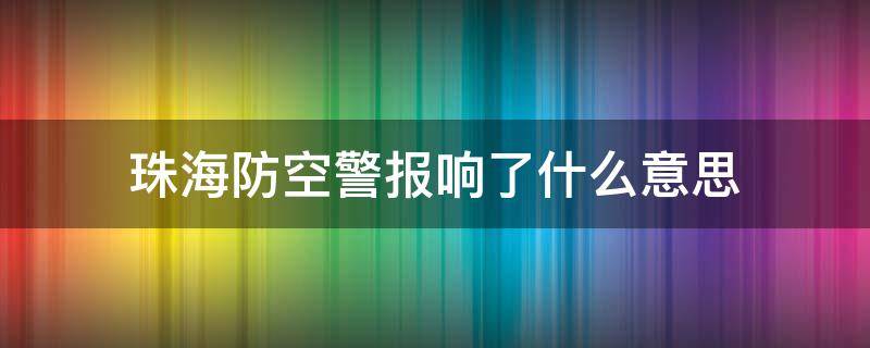 珠海防空警报响了什么意思（珠海拉响防空警报）