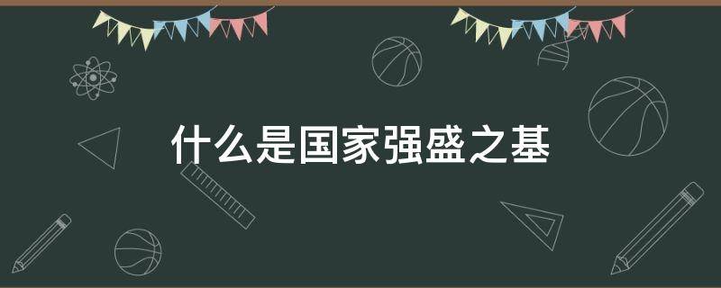 什么是国家强盛之基（什么是国家强盛之基础）