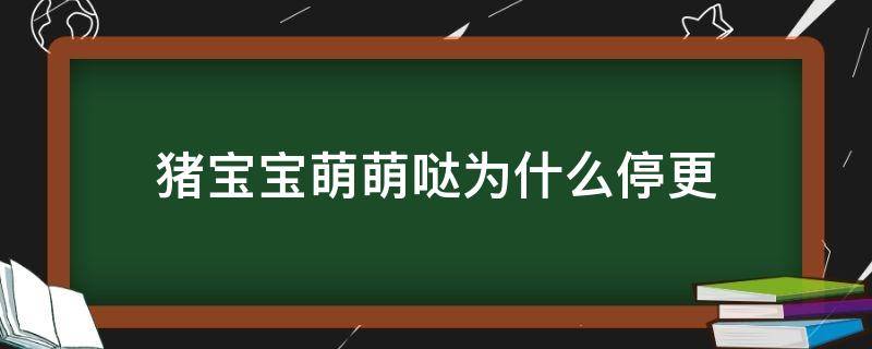 猪宝宝萌萌哒为什么停更 猪宝宝萌哒哒