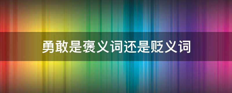 勇敢是褒义词还是贬义词 形容勇敢的褒义词