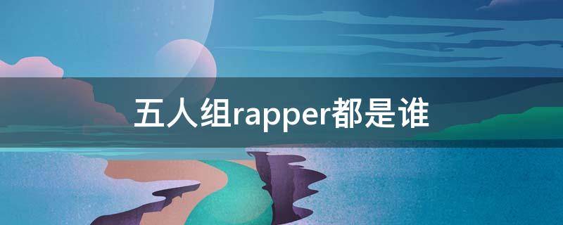 五人组rapper都是谁 rapper队长是谁