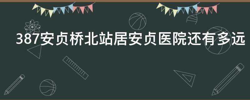 387安贞桥北站居安贞医院还有多远 安贞桥离安贞医院多远