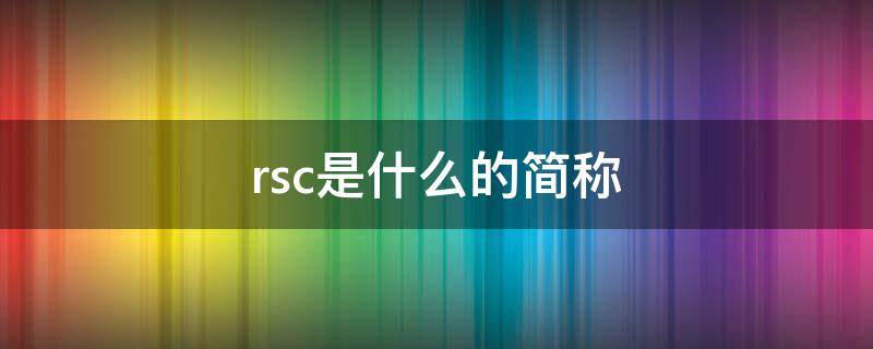 rsc是什么的简称 RSC全称