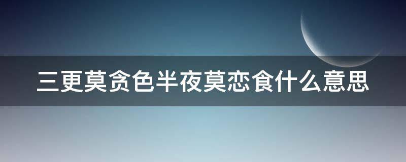 三更莫贪色半夜莫恋食什么意思 三更莫贪色半夜莫恋食什么意思了