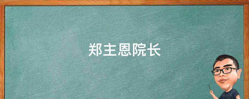 郑主恩院长 刘郑国 院长