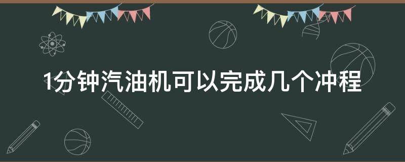 1分钟汽油机可以完成几个冲程 汽油机一个冲程