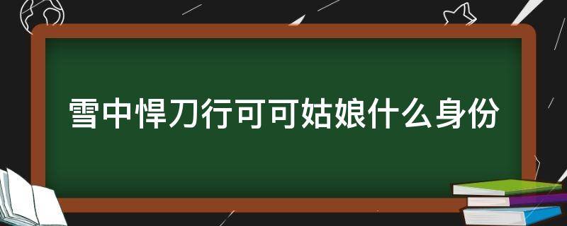 雪中悍刀行可可姑娘什么身份 雪中悍刀行 李姑娘