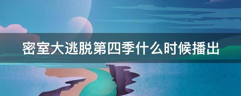 密室大逃脱第四季什么时候播出（密室大逃脱第四季什么时候播出时间）